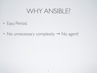 WHY ANSIBLE?
• Easy. Period.	

• No unnecessary complexity → No agent!
5
 