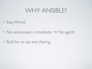 WHY ANSIBLE?
• Easy. Period.	

• No unnecessary complexity → No agent!	

• Built for re-use and sharing.
6
 