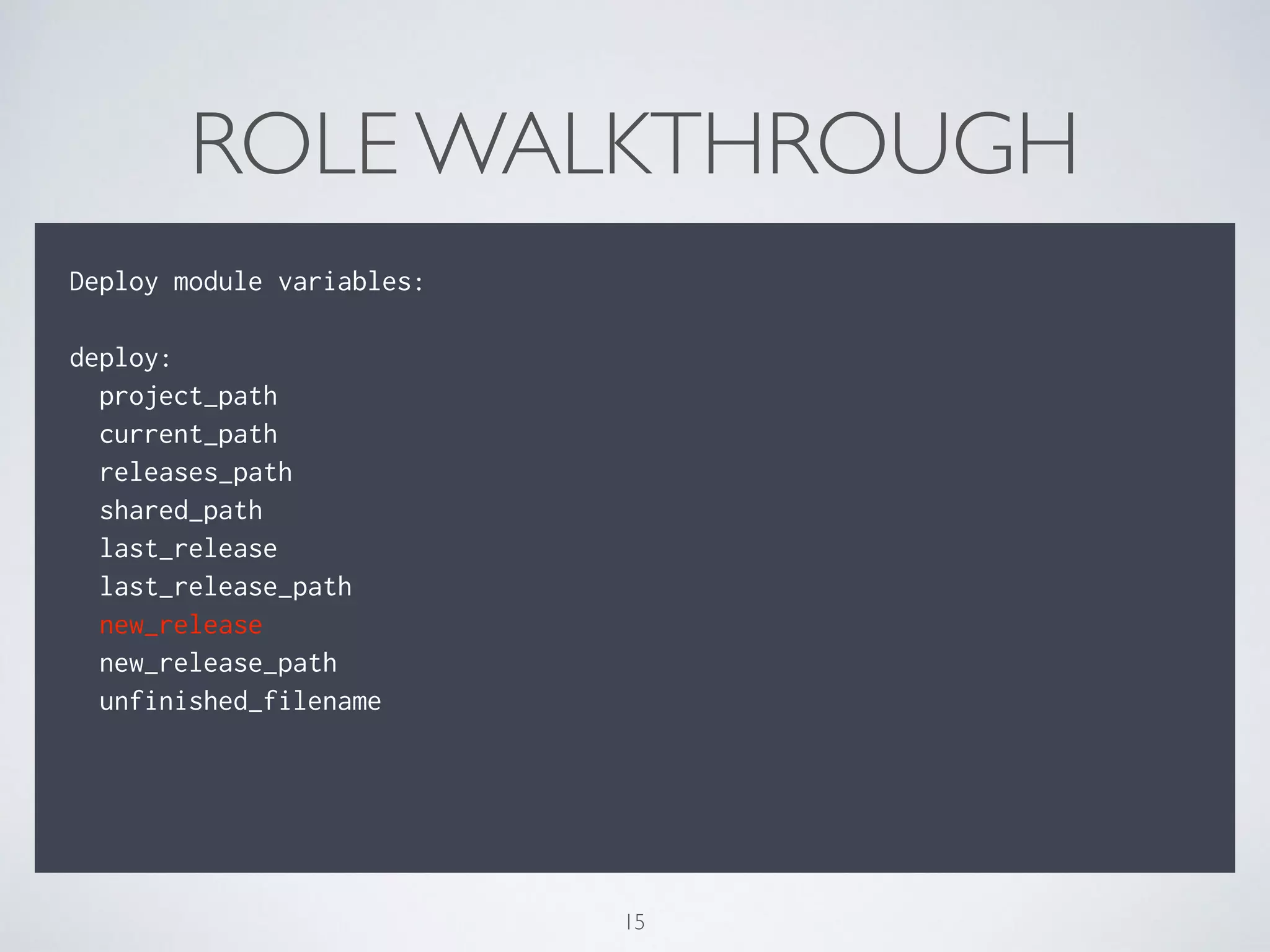 ROLE WALKTHROUGH
!
Deploy module variables:
!
deploy:
project_path
current_path
releases_path
shared_path
last_release
last_release_path
new_release
new_release_path
unfinished_filename
!
!
15
 