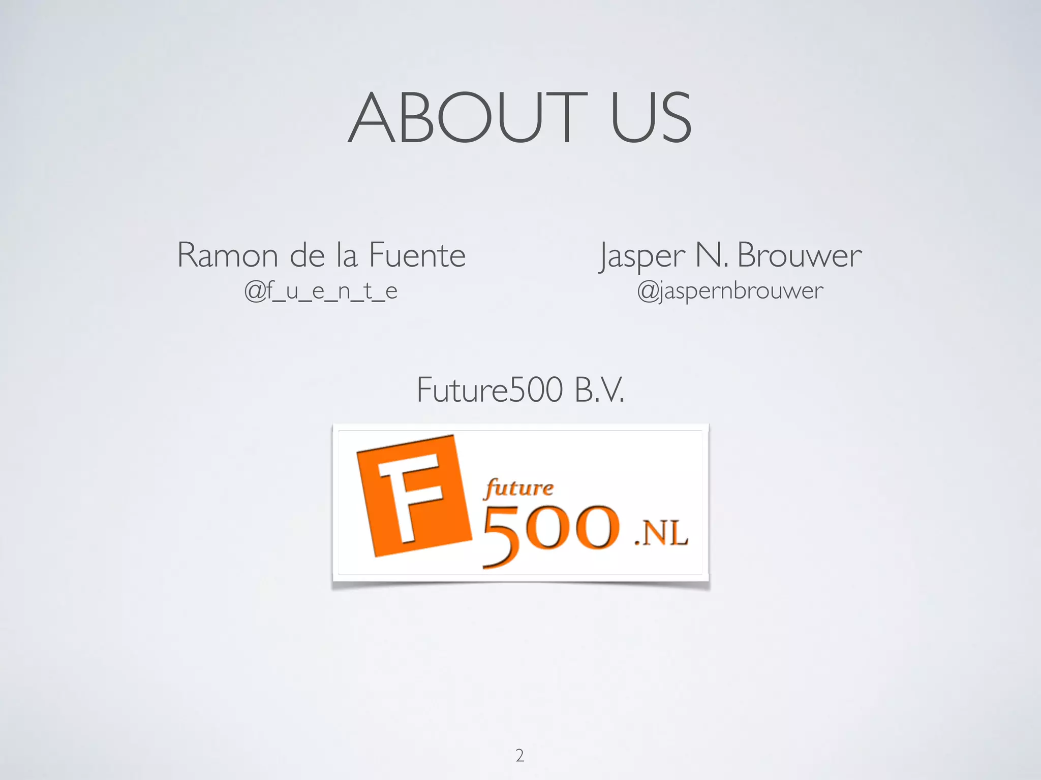 ABOUT US
2
Ramon de la Fuente	

@f_u_e_n_t_e
Jasper N. Brouwer	

@jaspernbrouwer
Future500 B.V.
 
