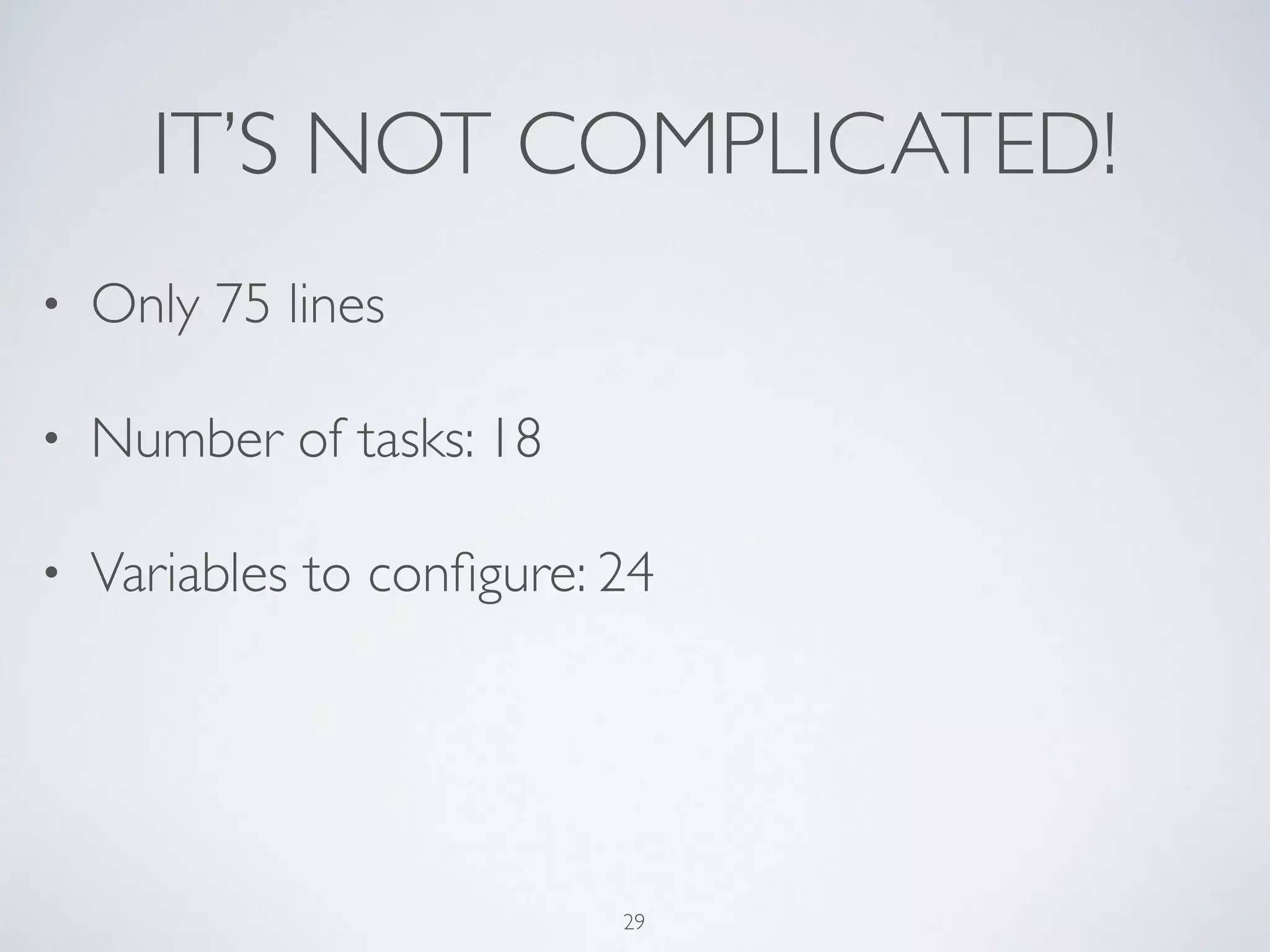 IT’S NOT COMPLICATED!
• Only 75 lines	

• Number of tasks: 18	

• Variables to conﬁgure: 24
29
 