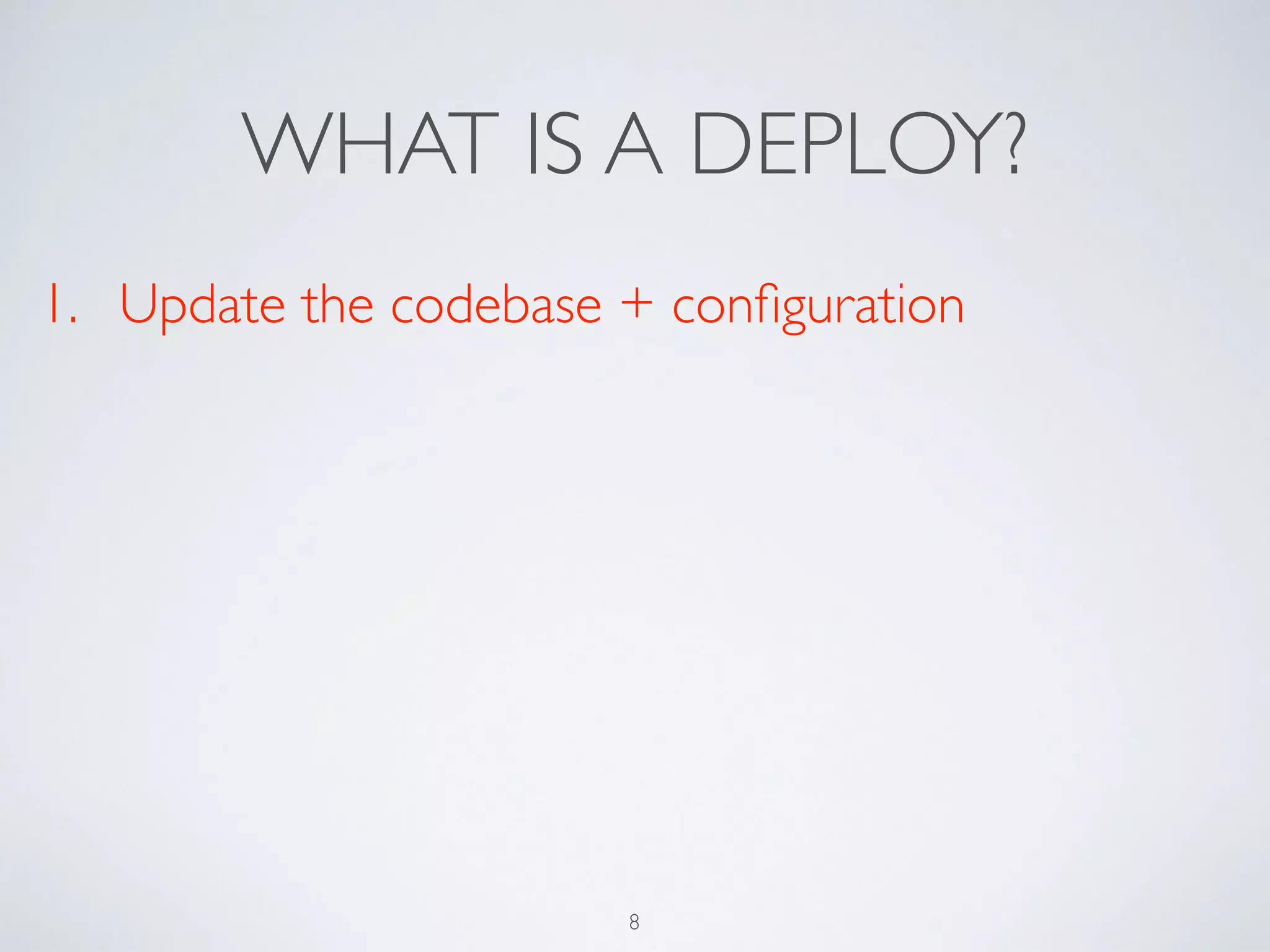 WHAT IS A DEPLOY?
1. Update the codebase + conﬁguration
8
 