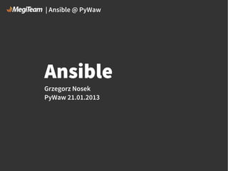 | Ansible @ PyWaw

Ansible
Grzegorz Nosek
PyWaw 21.01.2013

 