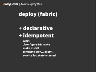| Ansible @ PyWaw

deploy (fabric)
+ declarative
+ idempotent

wget
./configure && make
make install
template src=... dest=...
service foo state=started

 