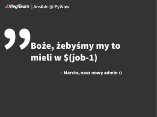 „

| Ansible @ PyWaw

Boże, żebyśmy my to
mieli w $(job-1)
– Marcin, nasz nowy admin :)

 