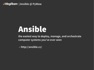 | Ansible @ PyWaw

Ansible
the easiest way to deploy, manage, and orchestrate
computer systems you've ever seen
– http://ansible.cc/

 