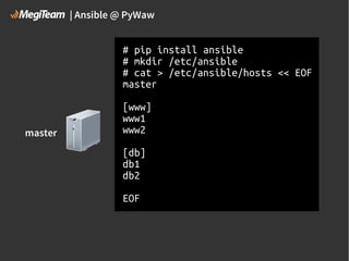 | Ansible @ PyWaw

# pip install ansible
# mkdir /etc/ansible
# cat > /etc/ansible/hosts << EOF
master

master

[www]
www1
www2
[db]
db1
db2
EOF

 