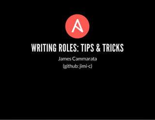 WRITING ROLES: TIPS & TRICKS 
James Cammarata 
(github: jimi-c) 
 