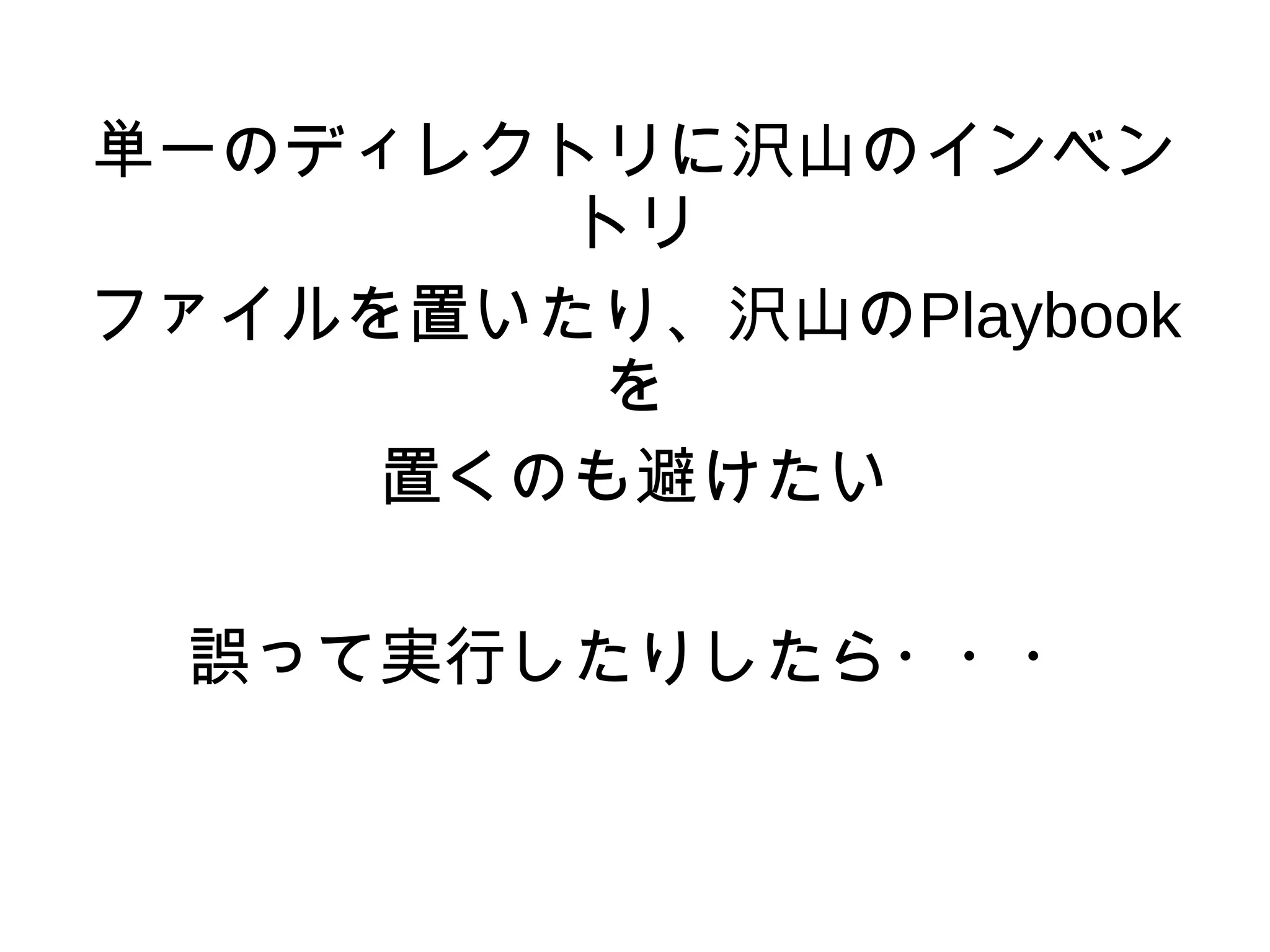 単一のディレクトリに沢山のインベン
トリ
ファイルを置いたり、沢山のPlaybook
を
置くのも避けたい
誤って実行したりしたら・・・
 