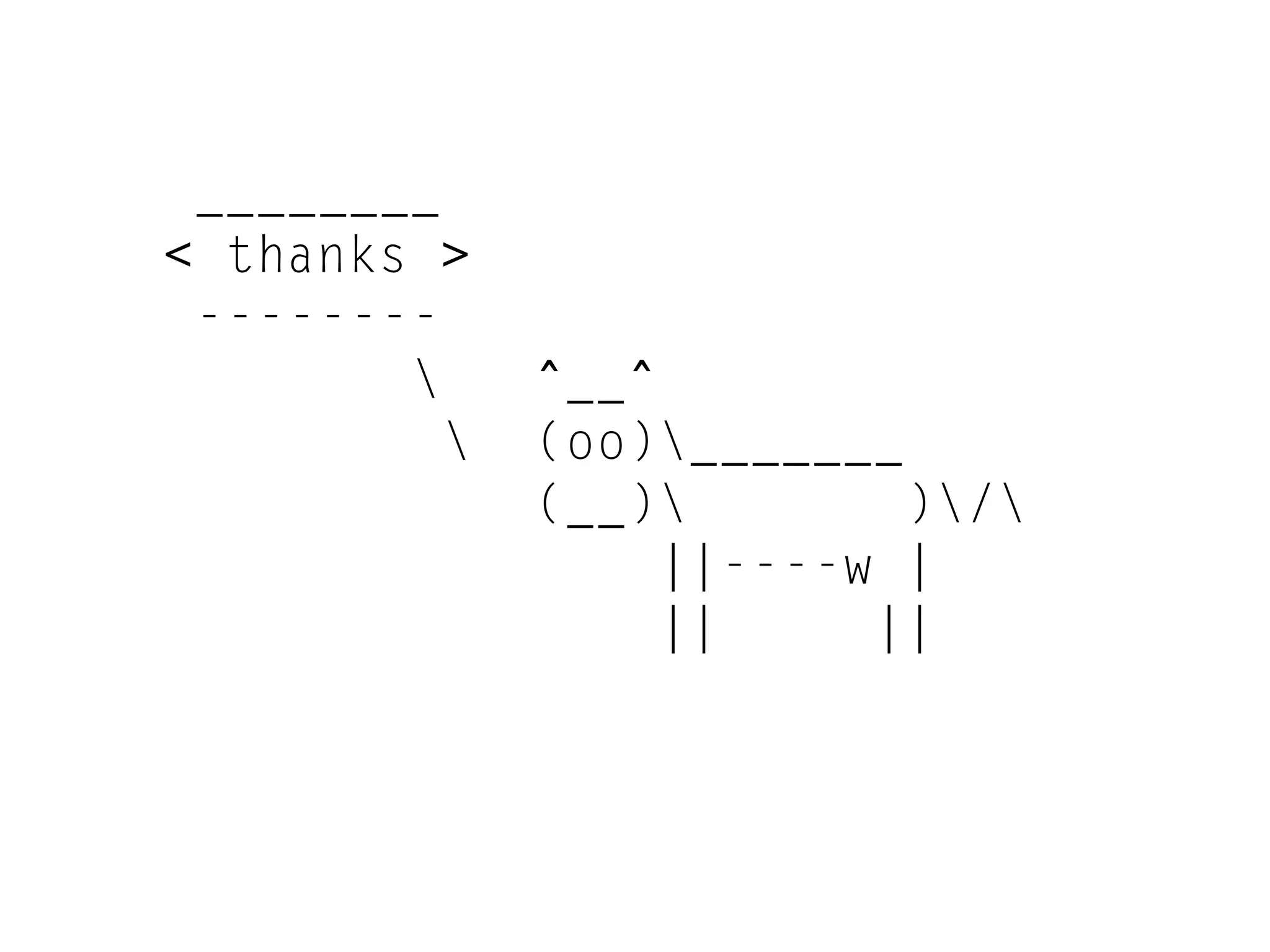 ________
< thanks >
--------
 ^__^
 (oo)_______
(__) )/
||----w |
|| ||
 