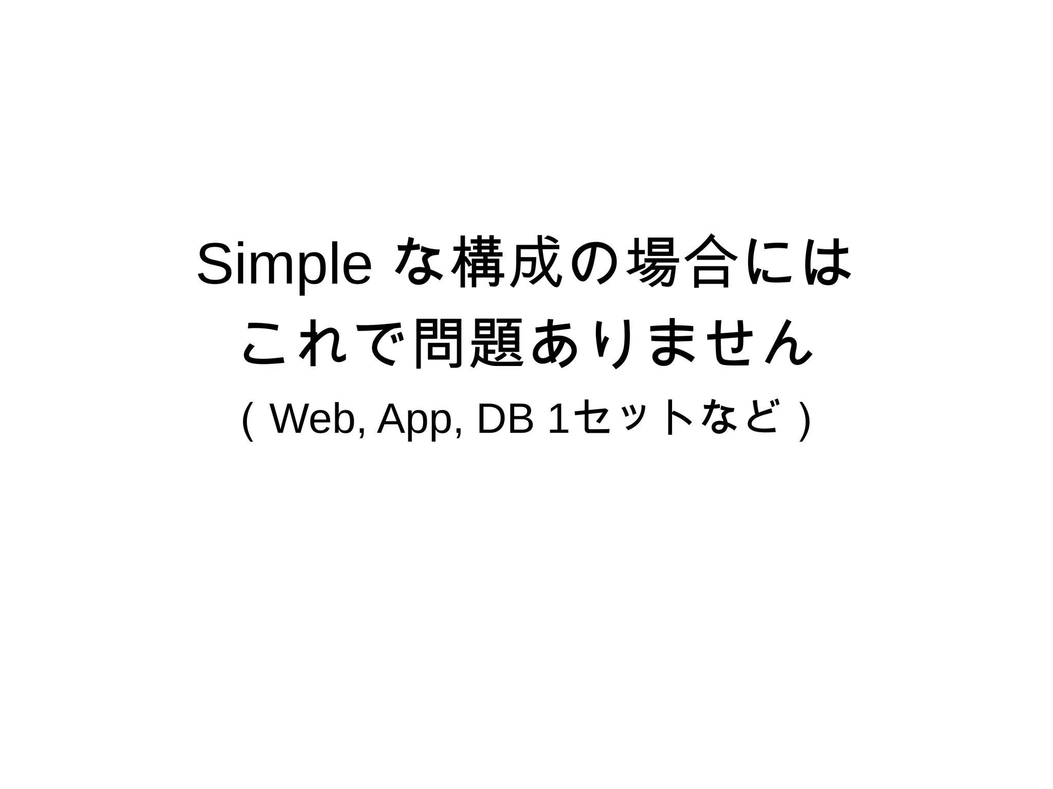 Simple な構成の場合には
これで問題ありません
（Web, App, DB 1セットなど）
 