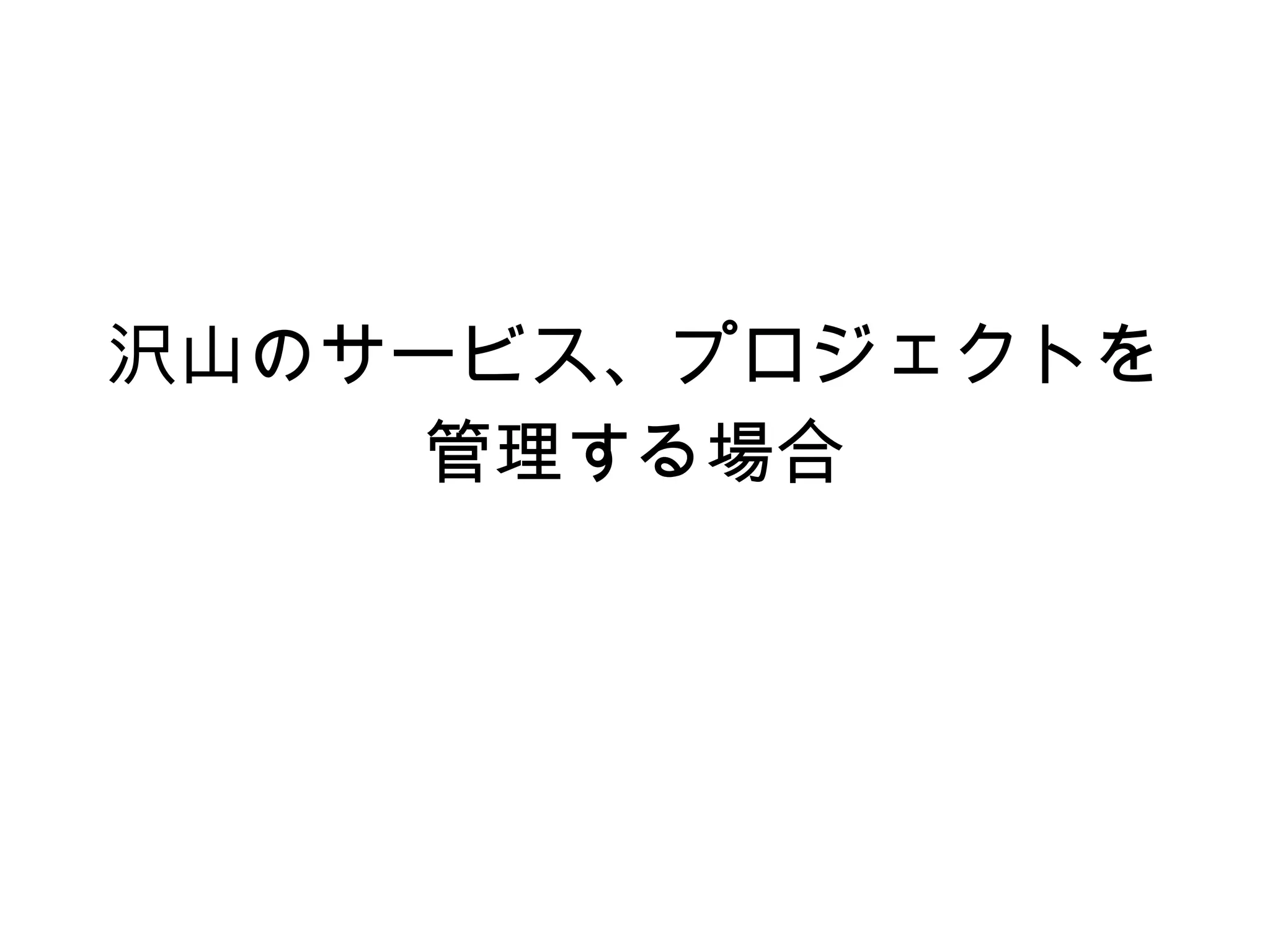 沢山のサービス、プロジェクトを
管理する場合
 