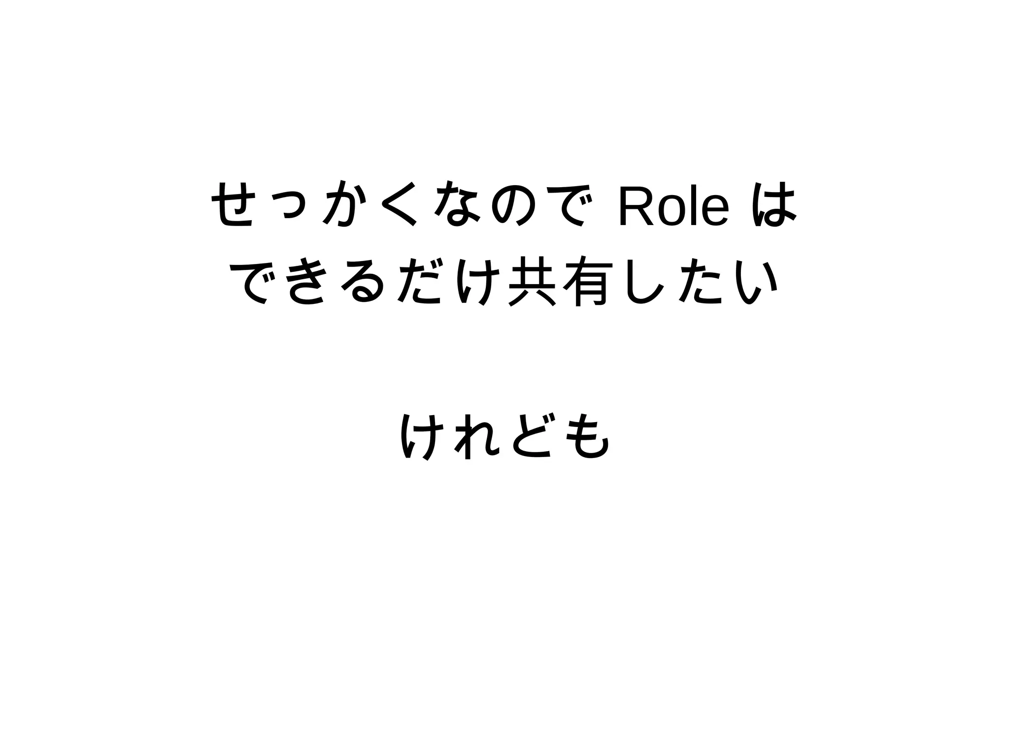 せっかくなので Role は
できるだけ共有したい
けれども
 