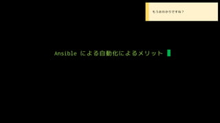 Ansible による自動化によるメリット
• もうおわかりですね？
 