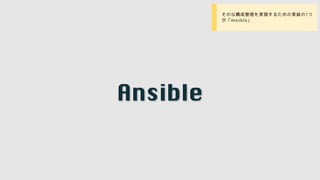 Ansible
• そのな構成管理を実現するための実装の1つ
が「Ansible」
 