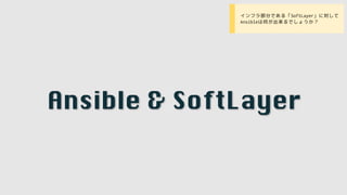 Ansible & SoftLayer
• インフラ部分である「SoftLayer」に対して
Ansibleは何が出来るでしょうか？
 