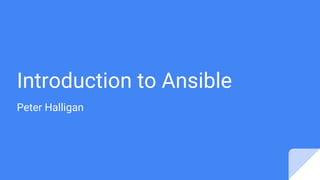 Introduction to Ansible
Peter Halligan
 