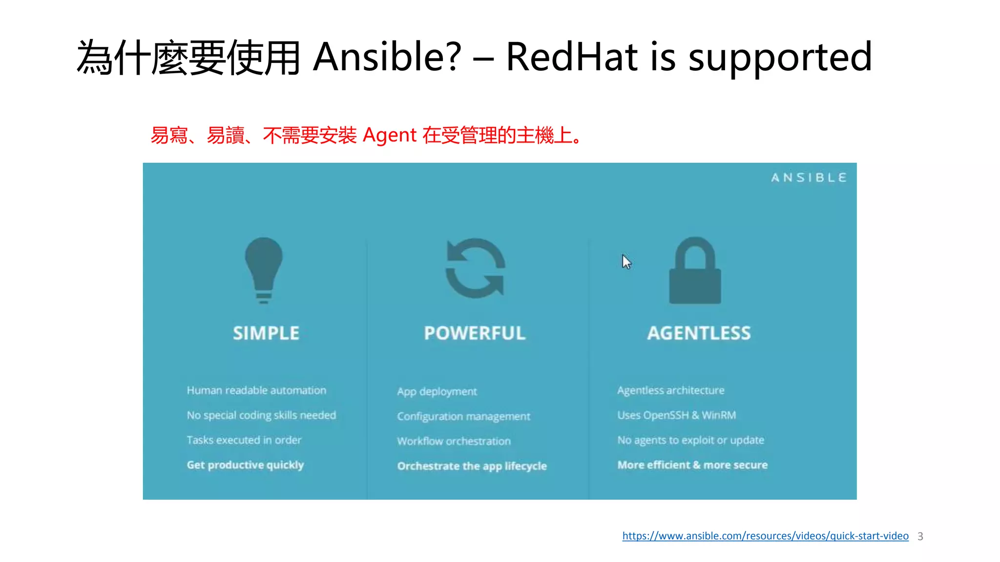 為什麼要使用 Ansible? – RedHat is supported
3
https://www.ansible.com/resources/videos/quick-start-video
易寫、易讀、不需要安裝 Agent 在受管理的主機上。
 