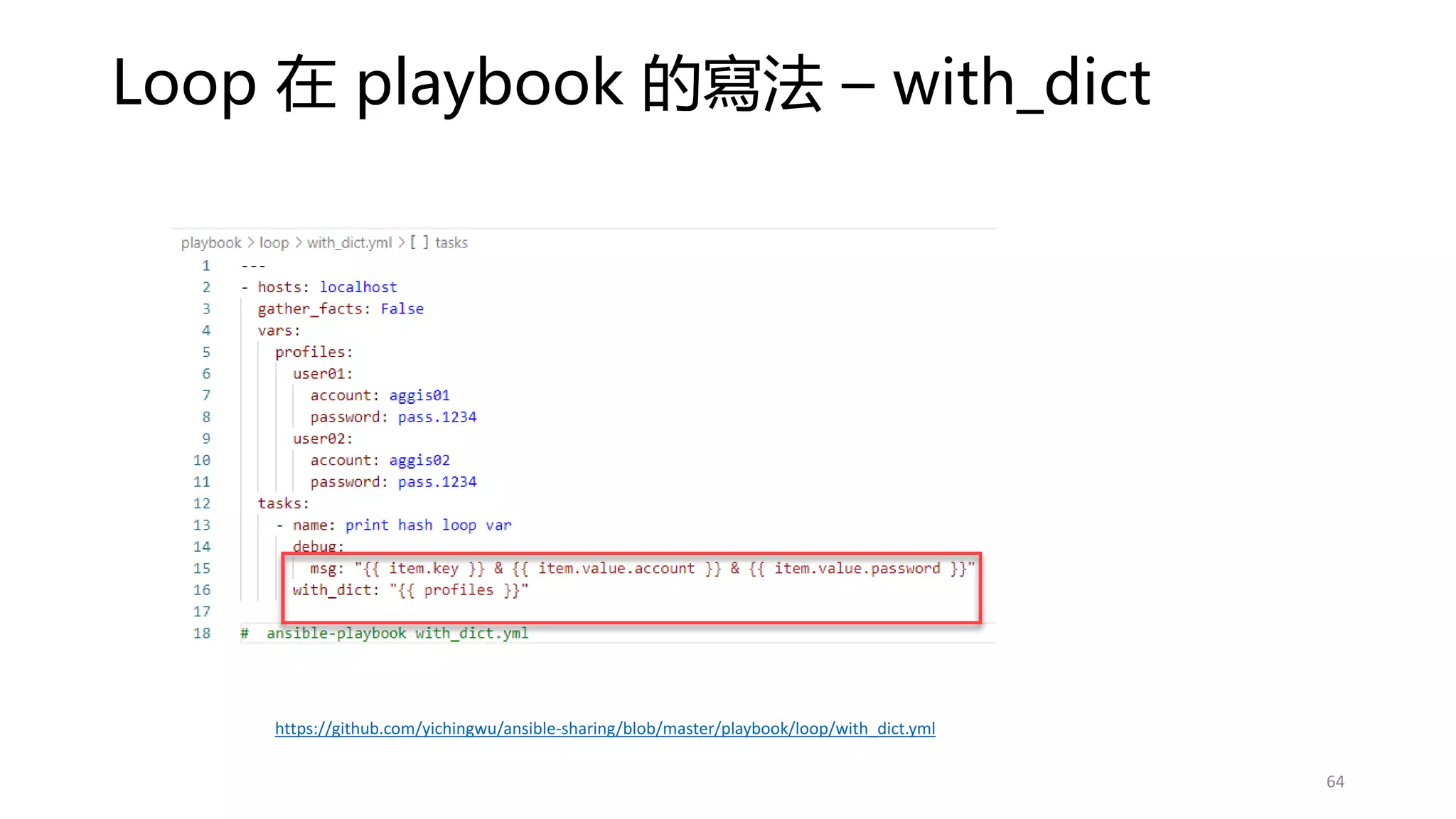 Loop 在 playbook 的寫法 – with_dict
64
https://github.com/yichingwu/ansible-sharing/blob/master/playbook/loop/with_dict.yml
 
