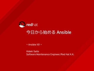 今日から始める Ansible
~ Ansible 101 ~
Hideki Saito
Software Maintenance Engineer/Red Hat K.K.
 