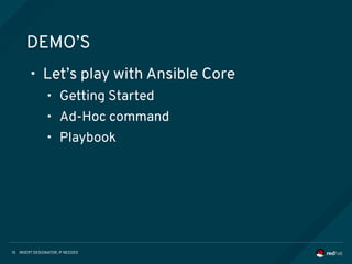 INSERT DESIGNATOR, IF NEEDED15
DEMO’S
• Let’s play with Ansible Core
• Getting Started
• Ad-Hoc command
• Playbook
 