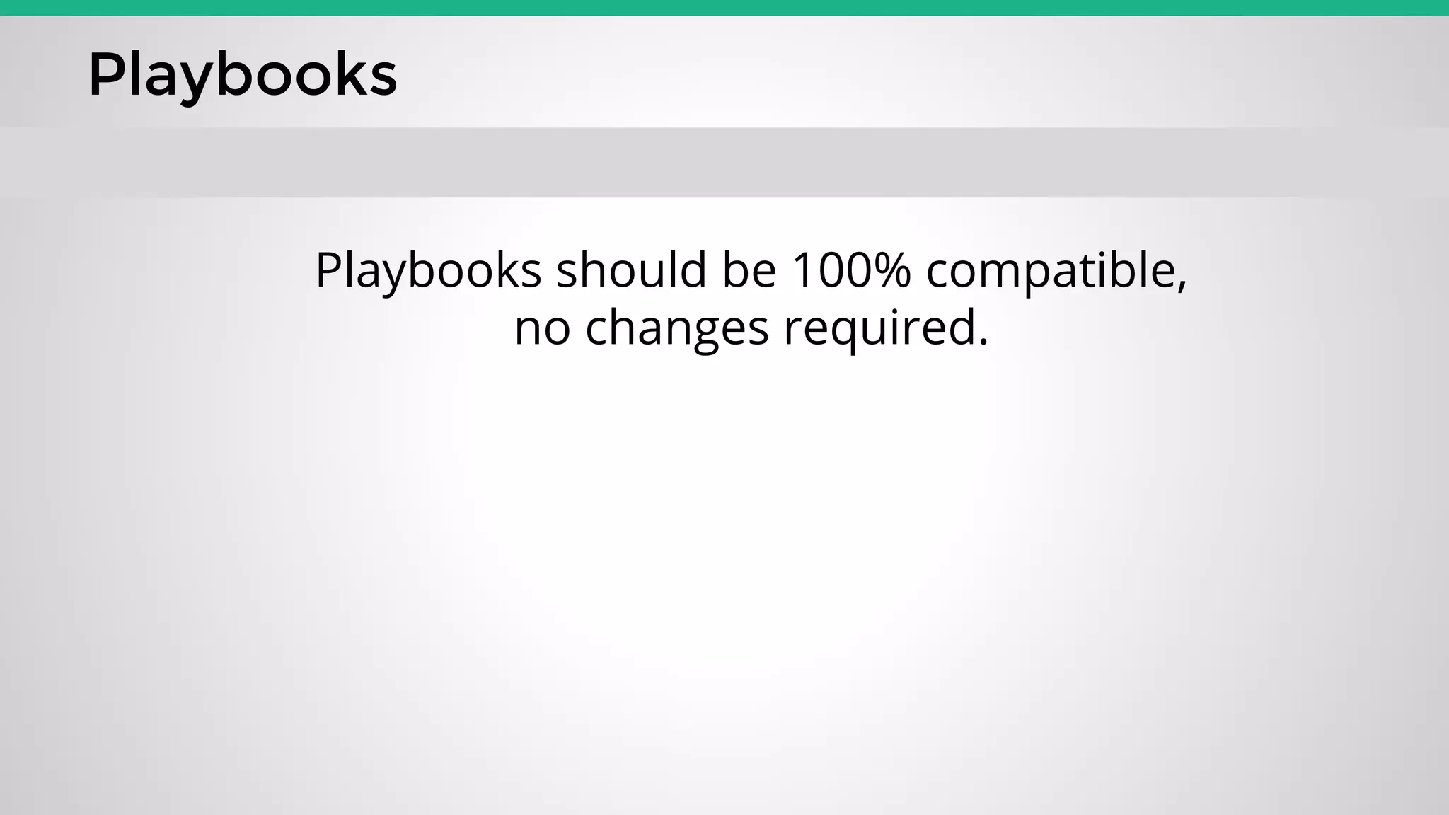 Playbooks
Playbooks should be 100% compatible,
no changes required.
 