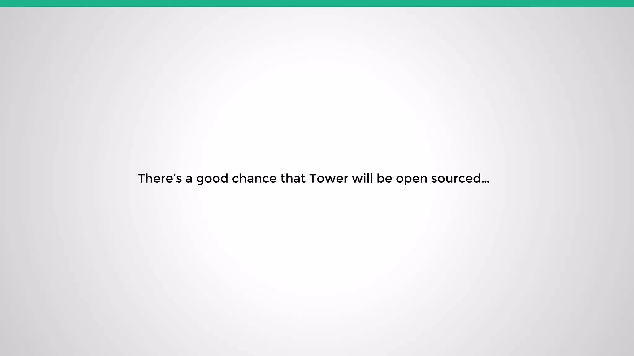 There’s a good chance that Tower will be open sourced…
 