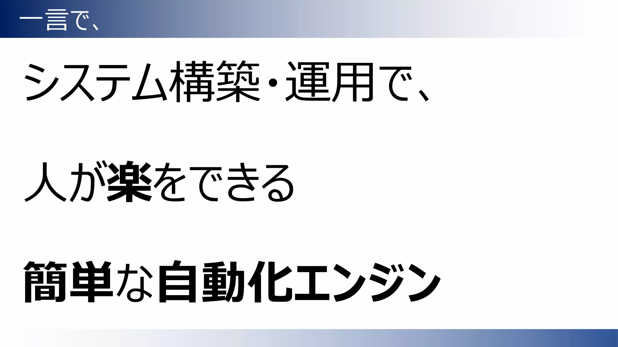 一言で、
システム構築・運用で、
人が楽をできる
簡単な自動化エンジン
 