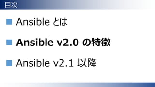 目次
 Ansible とは
 Ansible v2.0 の特徴
 Ansible v2.1 以降
 