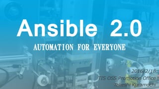 Ansible 2.0
AUTOMATION FOR EVERYONE
2016/2/18
TIS OSS Promotion Office
Takeshi Kuramochi
 