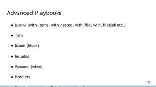 Advanced Playbooks
● Циклы (with_items, with_nested, with_file, with_fileglob etc.)
● Тэги
● Блоки (block)
● Includes
● Условия (when)
● Handlers
10
 