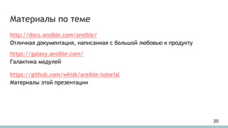 Материалы по теме
http://docs.ansible.com/ansible/
Отличная документация, написанная с большой любовью к продукту
https://galaxy.ansible.com/
Галактика модулей
https://github.com/whisk/ansible-tutorial
Материалы этой презентации
20
 