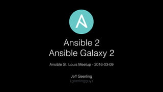 Ansible 2
Ansible Galaxy 2
Jeff Geerling
(geerlingguy)
Ansible St. Louis Meetup - 2016-03-09
 