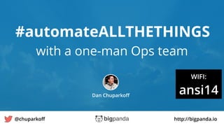 #automateALLTHETHINGS 
with a one-man Ops team 
Dan Chuparkoff 
WIFI: 
ansi14 
@chuparkoff http://bigpanda.io 
1 
 