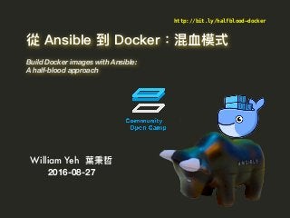  
Build Docker images with Ansible:
A half-blood approach
William Yeh  
2016-08-27
http://bit.ly/halfblood-docker
 