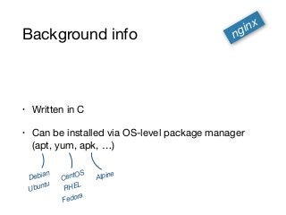 Background info
• Written in C

• Can be installed via OS-level package manager 
(apt, yum, apk, …)
nginx
Debian
Ubuntu
Ce...