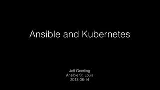 Ansible and Kubernetes
Jeff Geerling 
Ansible St. Louis 
2018-08-14
 