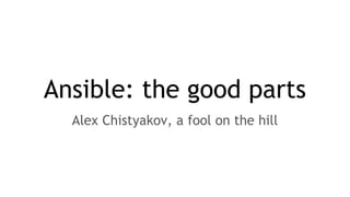 Ansible: the good parts
Alex Chistyakov, a fool on the hill
 