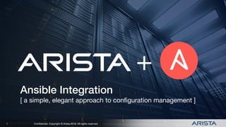 Conﬁdential. Copyright © Arista 2016. All rights reserved.
Conﬁdential. Copyright © Arista 2016. All rights reserved.
Ansible Integration!
[ a simple, elegant approach to conﬁguration management ]
1
+
 