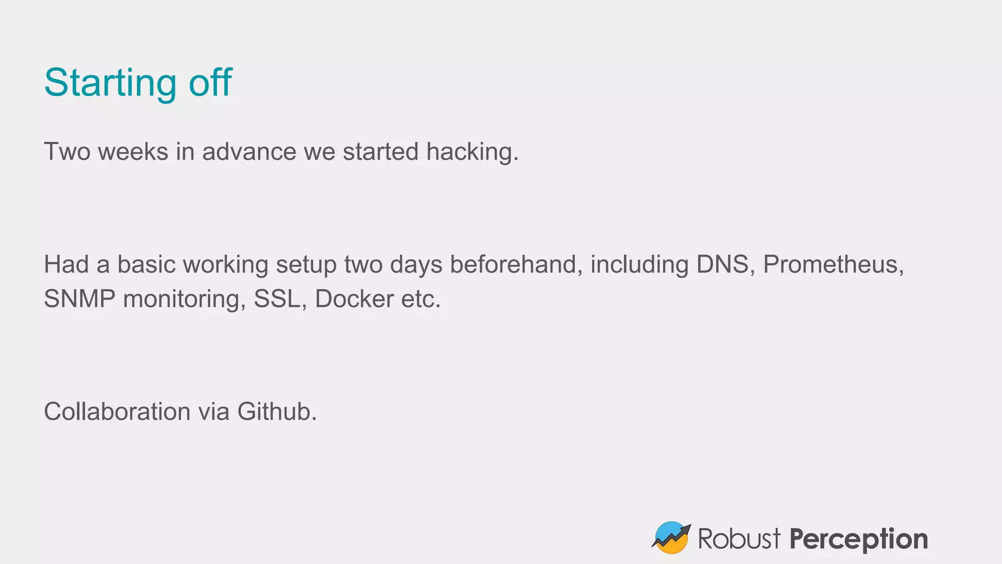 Starting off
Two weeks in advance we started hacking.
Had a basic working setup two days beforehand, including DNS, Prometheus,
SNMP monitoring, SSL, Docker etc.
Collaboration via Github.
 