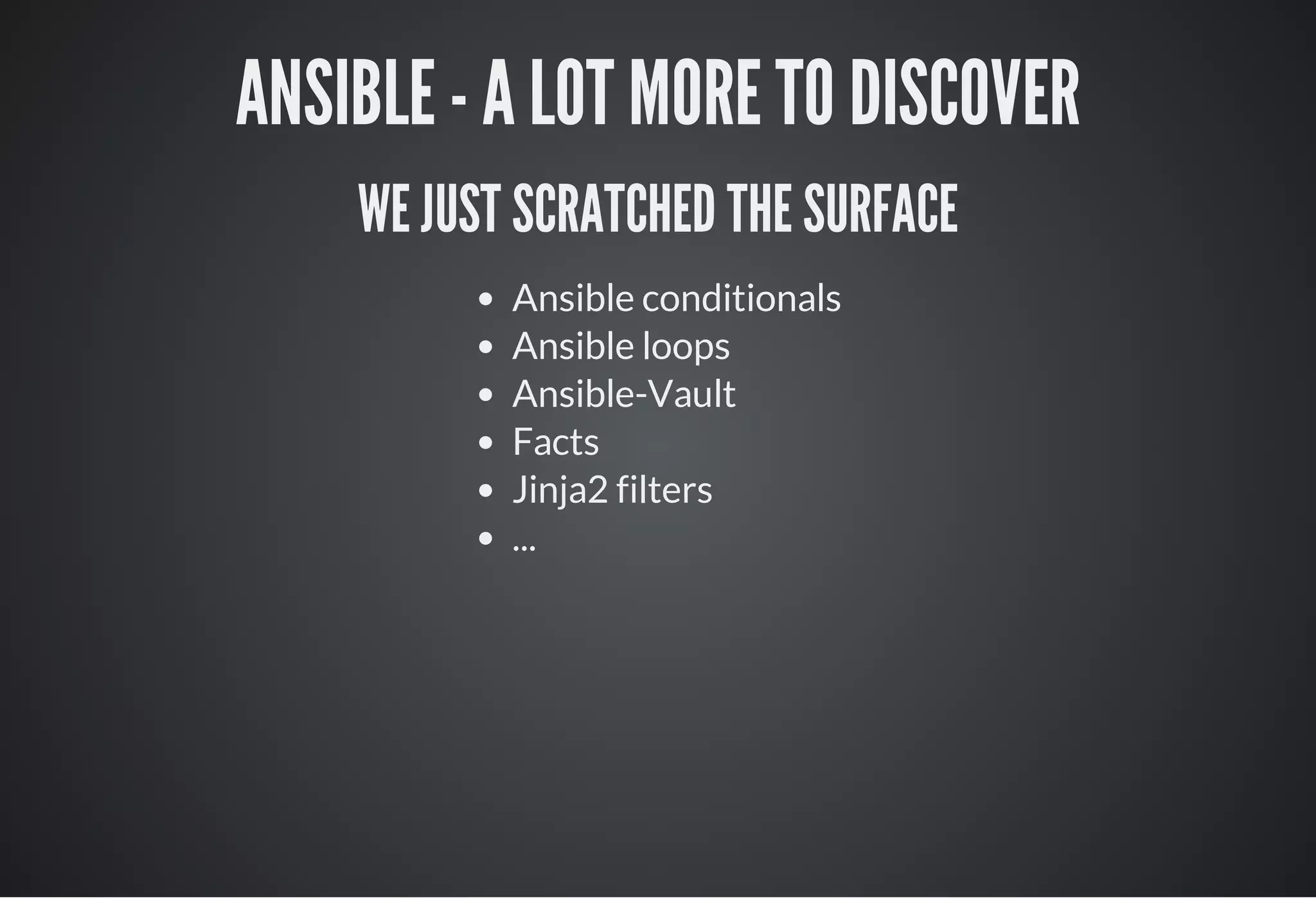 ANSIBLE - A LOT MORE TO DISCOVER
WE JUST SCRATCHED THE SURFACE
Ansible conditionals
Ansible loops
Ansible-Vault
Facts
Jinja2 filters
...
 