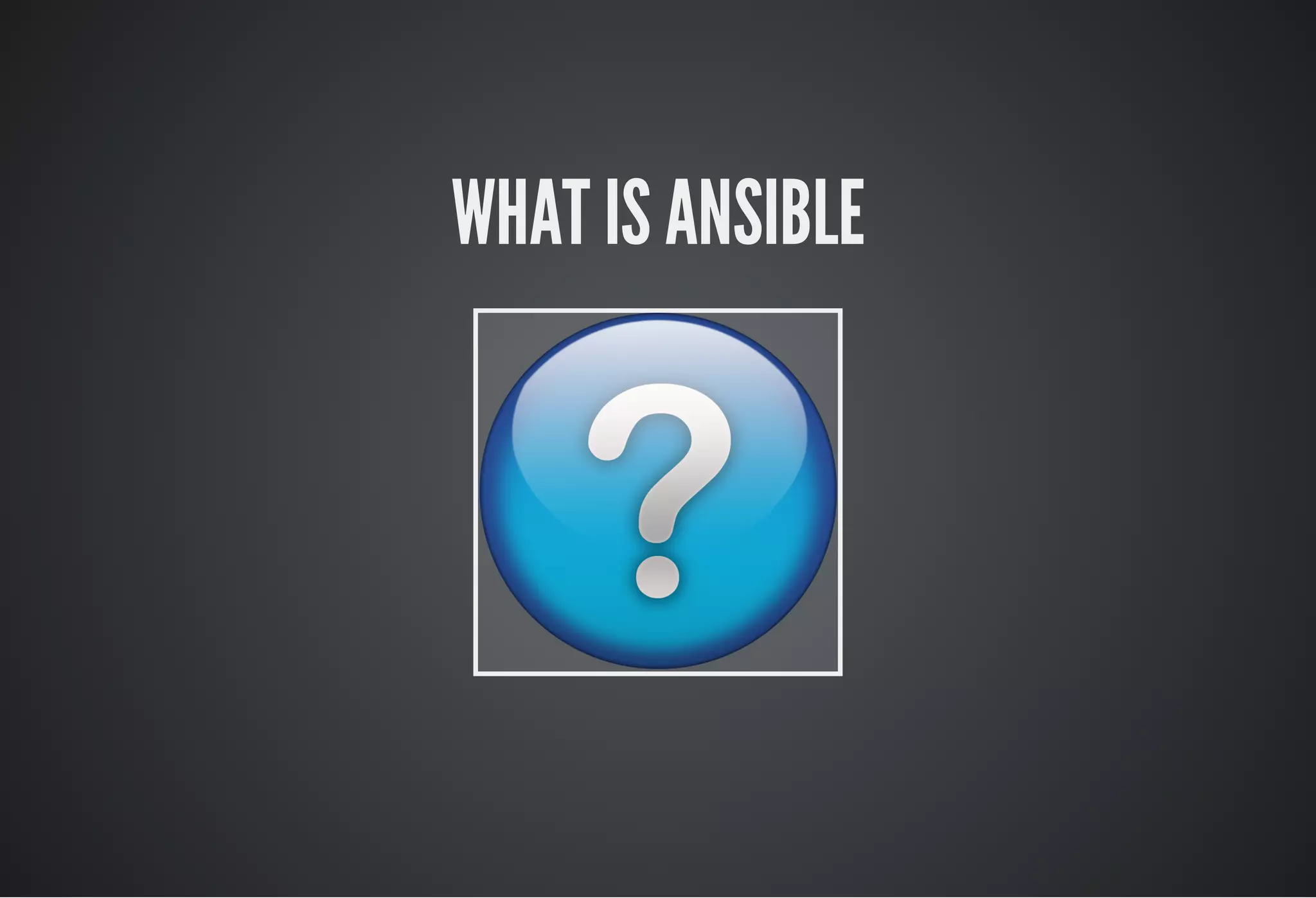 WHAT IS ANSIBLE
 