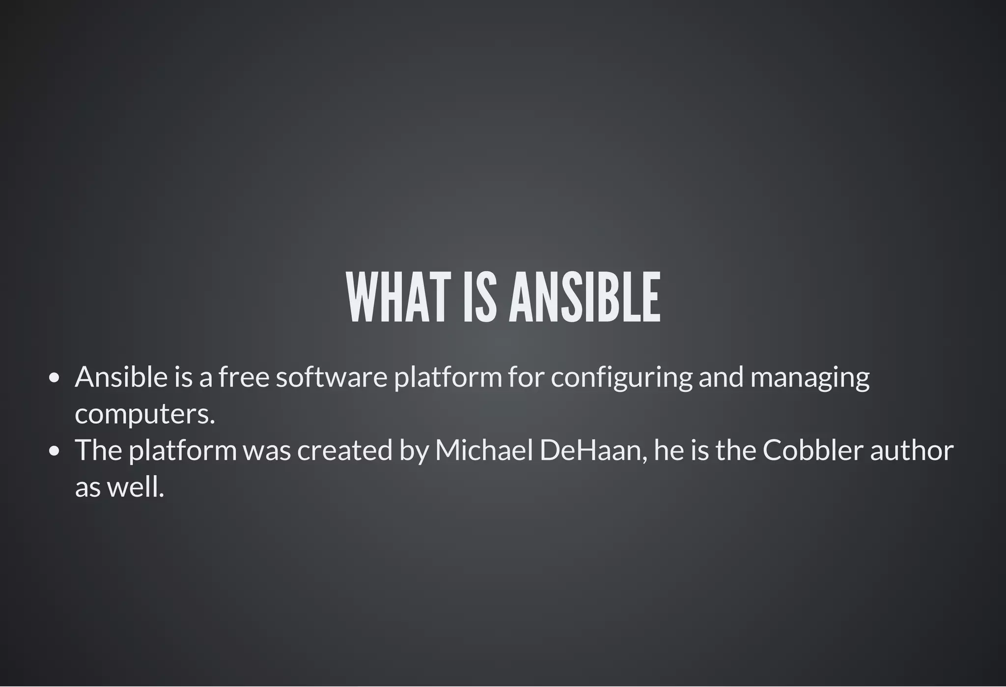 WHAT IS ANSIBLE
Ansible is a free software platform for configuring and managing
computers.
The platform was created by Michael DeHaan, he is the Cobbler author
as well.
 