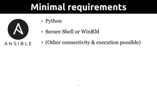 • Python
• Secure Shell or WinRM
• (Other connectivity & execution possible)
!11
Minimal requirements
 