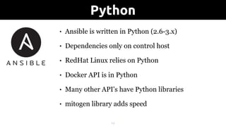 • Ansible is written in Python (2.6-3.x)
• Dependencies only on control host
• RedHat Linux relies on Python
• Docker API is in Python
• Many other API's have Python libraries
• mitogen library adds speed
!13
Python
 