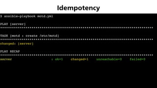 $ ansible-playbook motd.yml
PLAY [server]
******************************************************************************
TASK [motd : create /etc/motd]
******************************************************************************
changed: [server]
PLAY RECAP
******************************************************************************
server : ok=1 changed=1 unreachable=0 failed=0
Idempotency
 