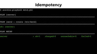$ ansible-playbook motd.yml
PLAY [server]
******************************************************************************
TASK [motd : create /etc/motd]
******************************************************************************
ok: [server]
PLAY RECAP
******************************************************************************
server : ok=1 changed=0 unreachable=0 failed=0
Idempotency
 