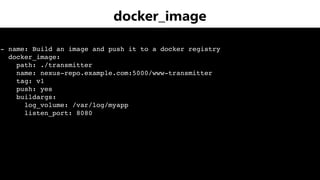  
 
- name: Build an image and push it to a docker registry
docker_image:
path: ./transmitter
name: nexus-repo.example.com:5000/www-transmitter
tag: v1
push: yes
buildargs:
log_volume: /var/log/myapp
listen_port: 8080
docker_image
 