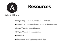 •https://github.com/ansible/lightbulb
•https://github.com/ansible/ansible-examples
•http://galaxy.ansible.com
•https://ansible.com/community
•@ansible
•ansible-project@googlegroups.com
Resources
 