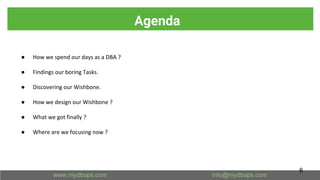 Agenda
● How we spend our days as a DBA ?
● Findings our boring Tasks.
● Discovering our Wishbone.
● How we design our Wishbone ?
● What we got finally ?
● Where are we focusing now ?
6
 